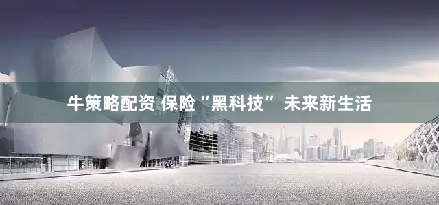 牛策略配资 保险“黑科技” 未来新生活