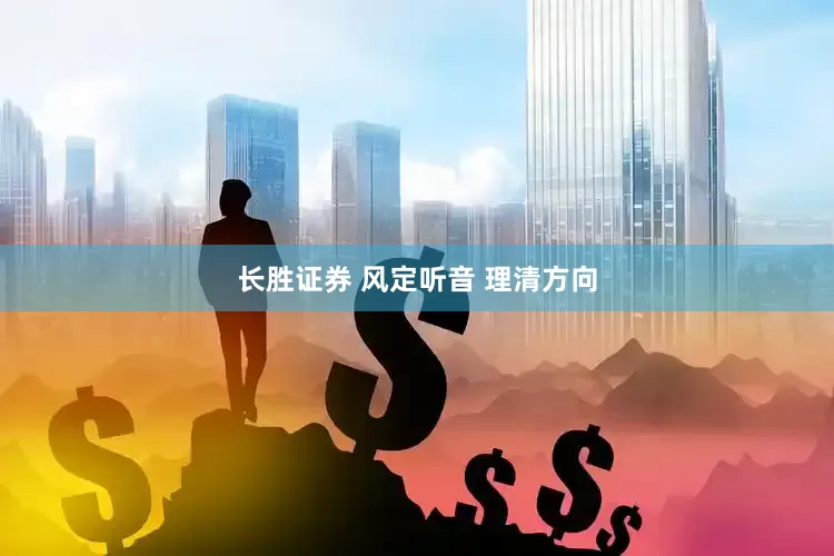 长胜证券 风定听音 理清方向