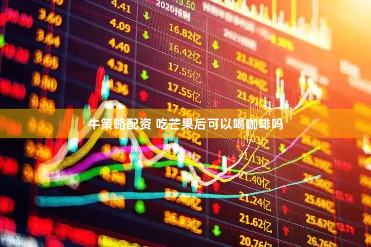 牛策略配资 吃芒果后可以喝咖啡吗