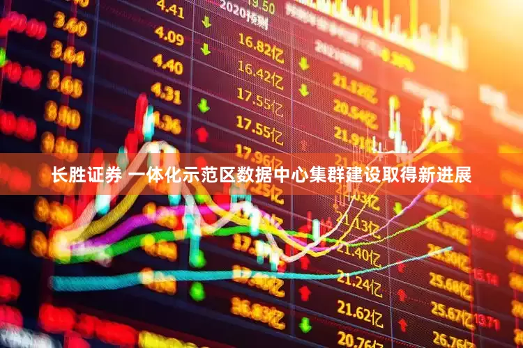长胜证券 一体化示范区数据中心集群建设取得新进展