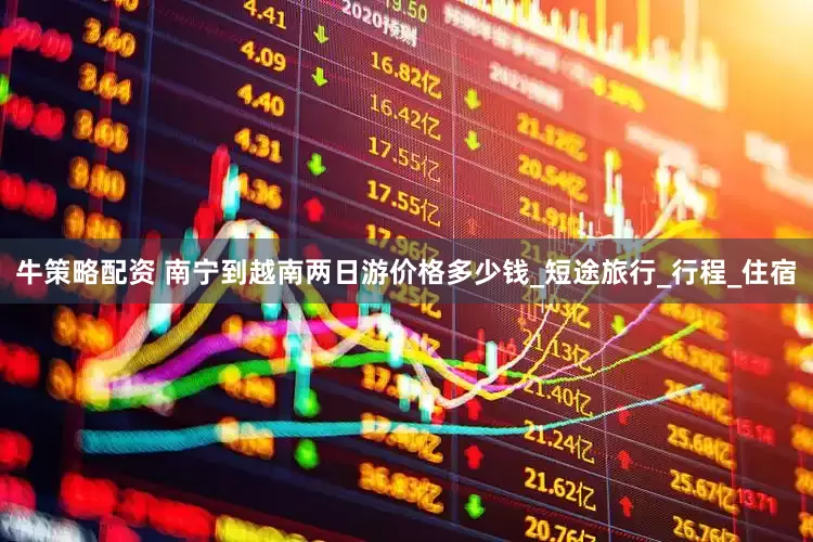 牛策略配资 南宁到越南两日游价格多少钱_短途旅行_行程_住宿