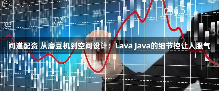 问道配资 从磨豆机到空间设计：Lava Java的细节控让人服气